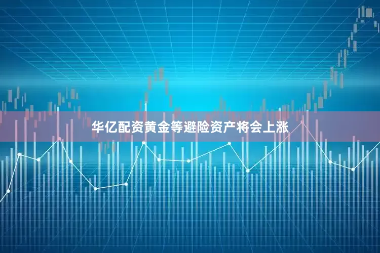 华亿配资　　黄金等避险资产将会上涨