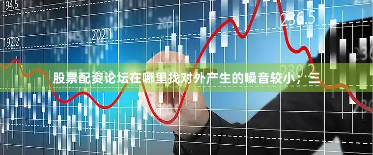 股票配资论坛在哪里找对外产生的噪音较小；三