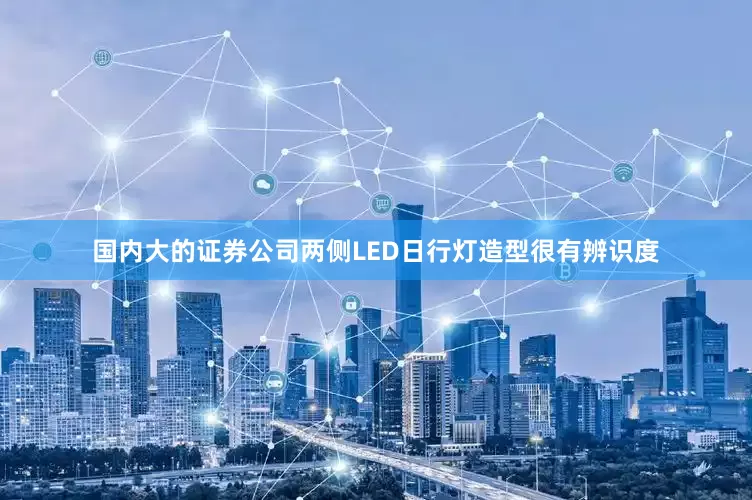 国内大的证券公司两侧LED日行灯造型很有辨识度