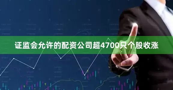 证监会允许的配资公司超4700只个股收涨