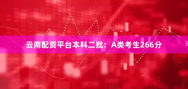 云南配资平台本科二批：A类考生266分