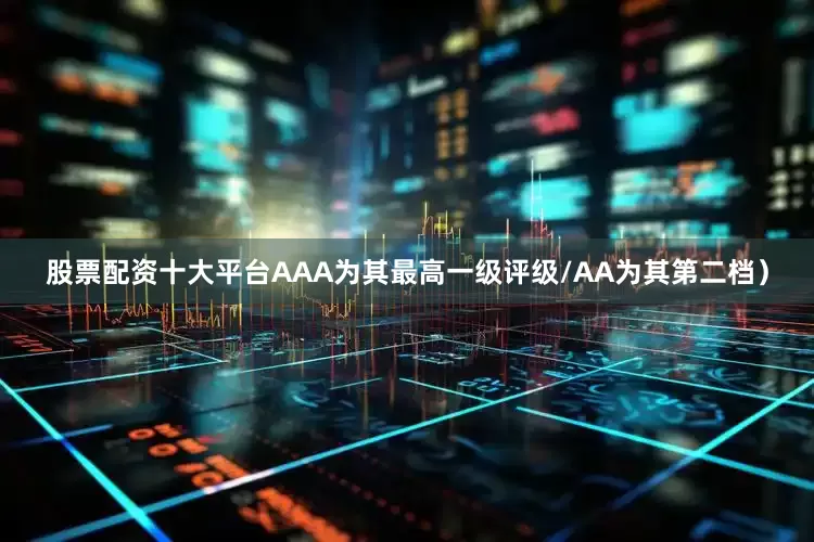股票配资十大平台AAA为其最高一级评级/AA为其第二档）