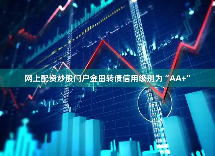 网上配资炒股门户金田转债信用级别为“AA+”