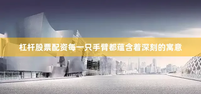 杠杆股票配资每一只手臂都蕴含着深刻的寓意