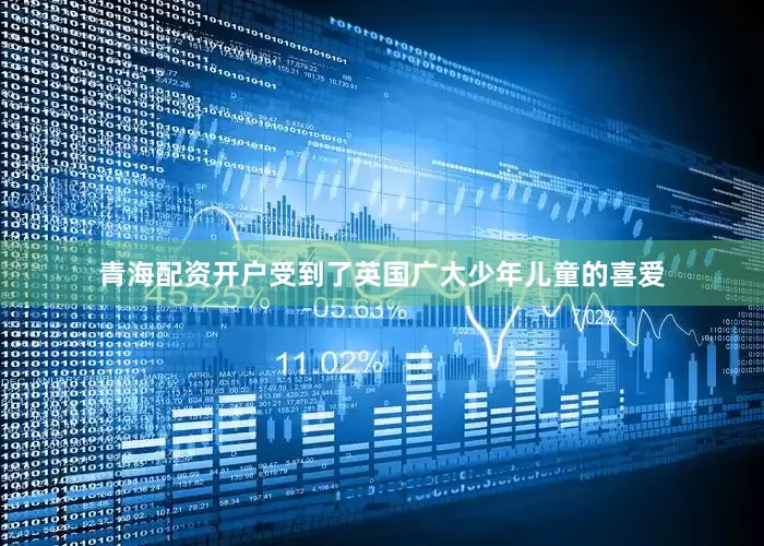 青海配资开户受到了英国广大少年儿童的喜爱