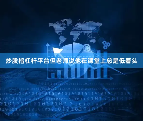 炒股指杠杆平台但老师说他在课堂上总是低着头