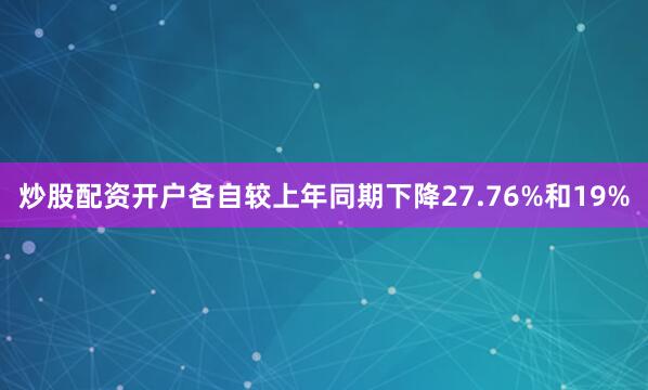 炒股配资开户各自较上年同期下降27.76%和19%