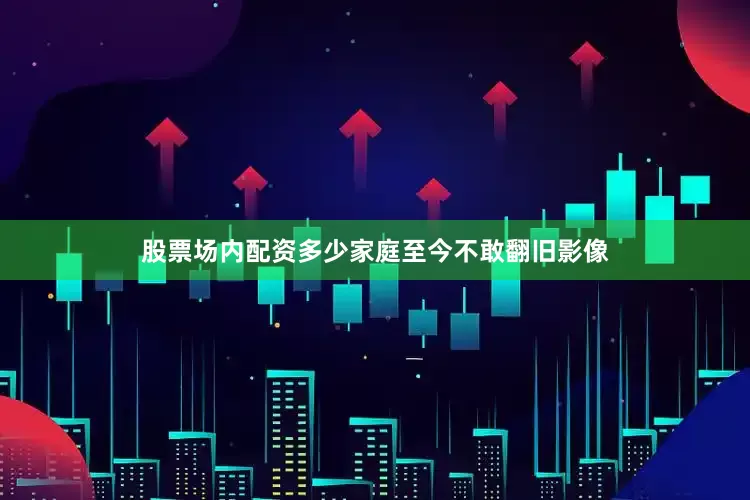 股票场内配资多少家庭至今不敢翻旧影像