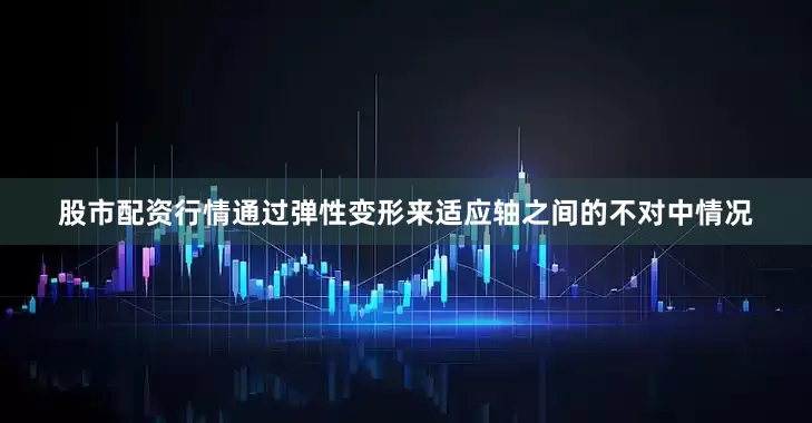 股市配资行情通过弹性变形来适应轴之间的不对中情况