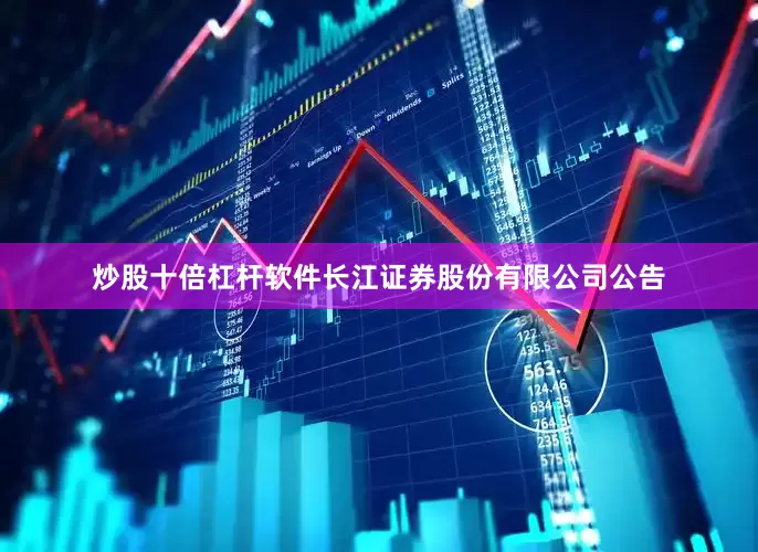 炒股十倍杠杆软件长江证券股份有限公司公告