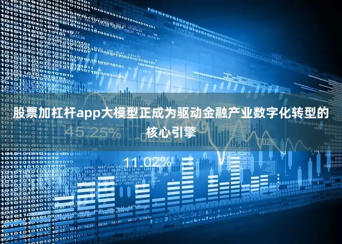 股票加杠杆app大模型正成为驱动金融产业数字化转型的核心引擎