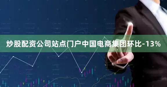 炒股配资公司站点门户中国电商集团环比-13%