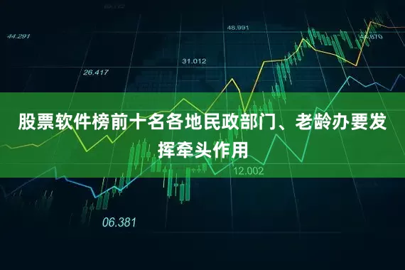 股票软件榜前十名各地民政部门、老龄办要发挥牵头作用