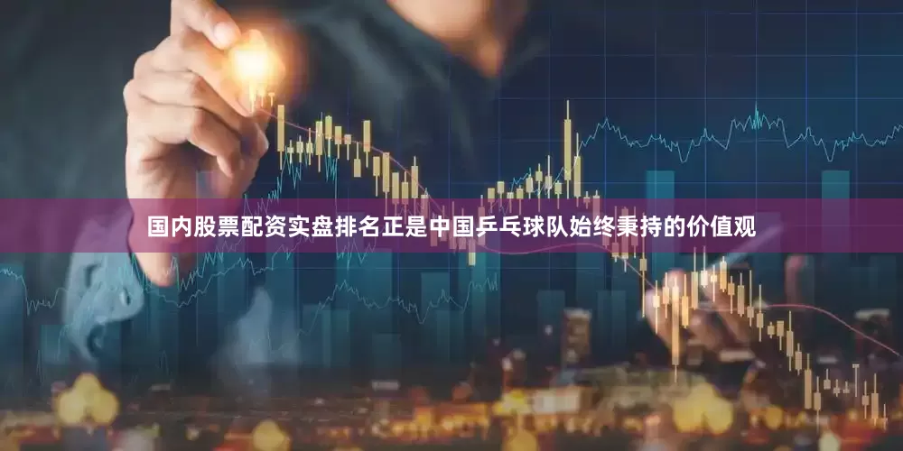 国内股票配资实盘排名正是中国乒乓球队始终秉持的价值观