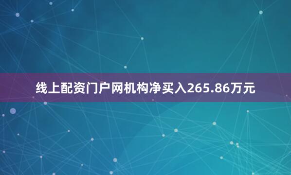 线上配资门户网机构净买入265.86万元