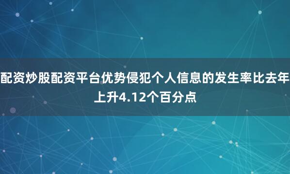 配资炒股配资平台优势侵犯个人信息的发生率比去年上升4.12个百分点