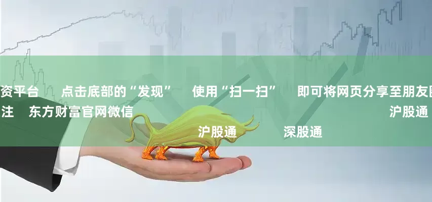 大的正规配资平台      点击底部的“发现”     使用“扫一扫”     即可将网页分享至朋友圈                            扫描二维码关注    东方财富官网微信                                                                        沪股通             深股通