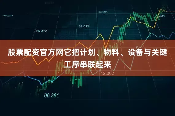 股票配资官方网它把计划、物料、设备与关键工序串联起来