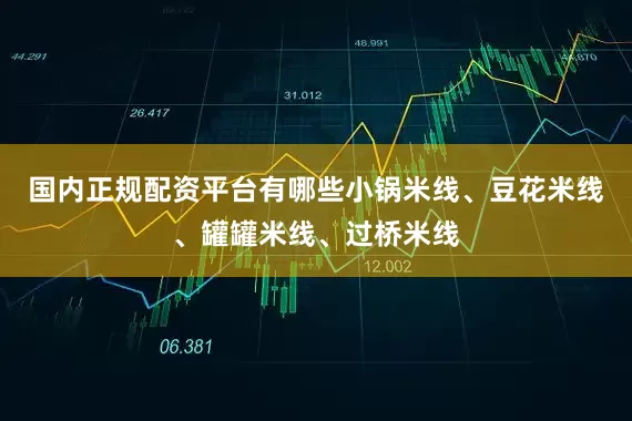 国内正规配资平台有哪些小锅米线、豆花米线、罐罐米线、过桥米线