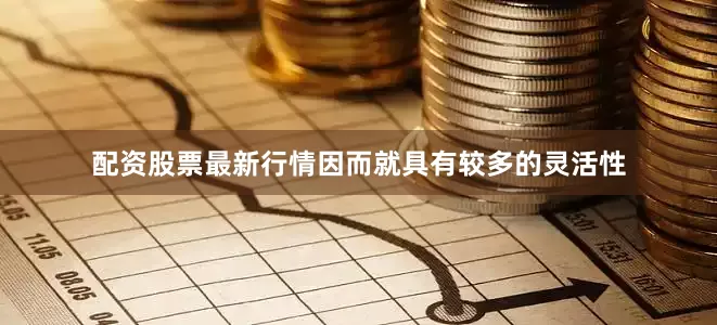 配资股票最新行情因而就具有较多的灵活性