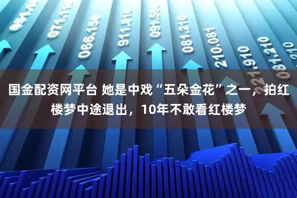 国金配资网平台 她是中戏“五朵金花”之一,拍红楼梦中途退出,10年不敢看红楼梦