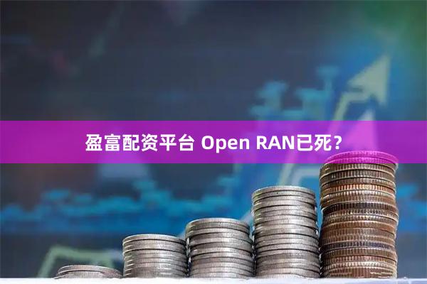 盈富配资平台 Open RAN已死?