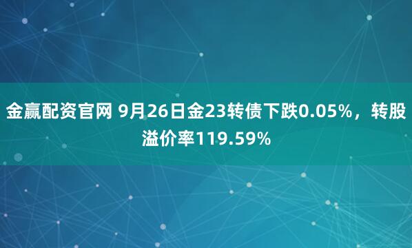金赢配资官网 9月26日金23转债下跌0.05%，转股溢价率119.59%