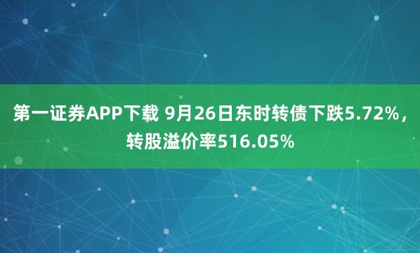 第一证券APP下载 9月26日东时转债下跌5.72%，转股溢价率516.05%