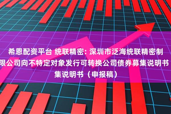 希恩配资平台 统联精密: 深圳市泛海统联精密制造股份有限公司向不特定对象发行可转换公司债券募集说明书(申报稿)