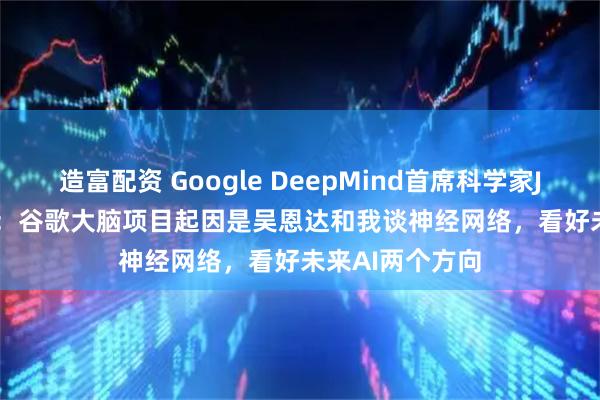 造富配资 Google DeepMind首席科学家Jeff Dean访谈：谷歌大脑项目起因是吴恩达和我谈神经网络，看好未来AI两个方向
