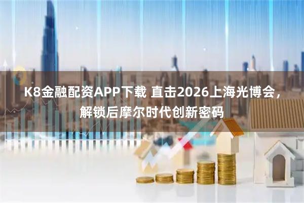 K8金融配资APP下载 直击2026上海光博会,解锁后摩尔时代创新密码