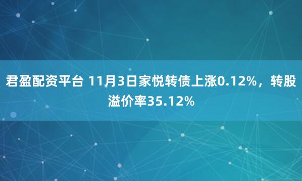 君盈配资平台 11月3日家悦转债上涨0.12%，转股溢价率35.12%