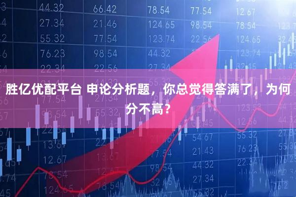 胜亿优配平台 申论分析题,你总觉得答满了,为何分不高?
