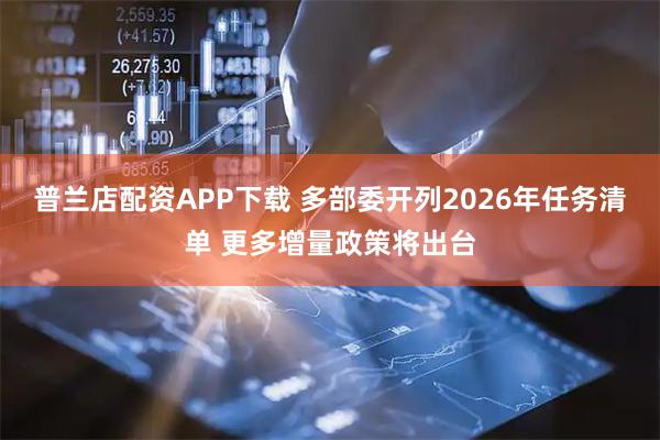 普兰店配资APP下载 多部委开列2026年任务清单 更多增量政策将出台
