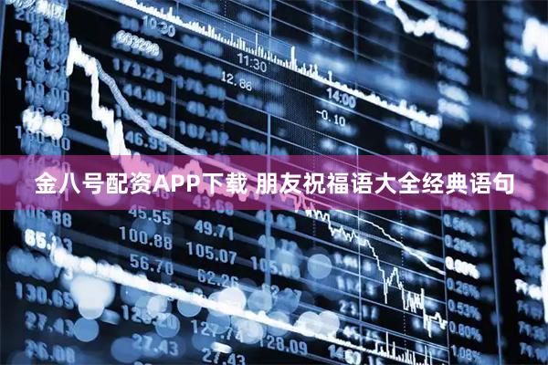 金八号配资APP下载 朋友祝福语大全经典语句