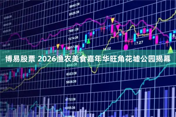 博易股票 2026渔农美食嘉年华旺角花墟公园揭幕