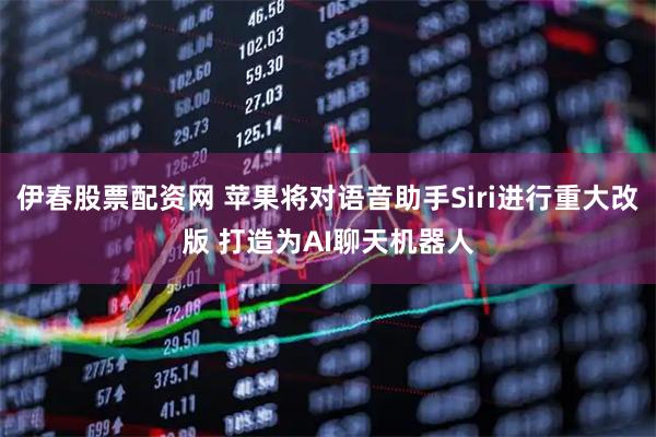 伊春股票配资网 苹果将对语音助手Siri进行重大改版 打造为AI聊天机器人