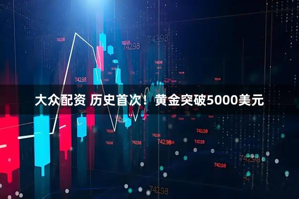 大众配资 历史首次！黄金突破5000美元