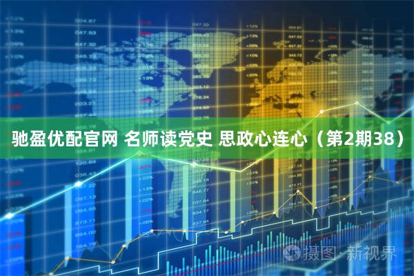 驰盈优配官网 名师读党史 思政心连心(第2期38)