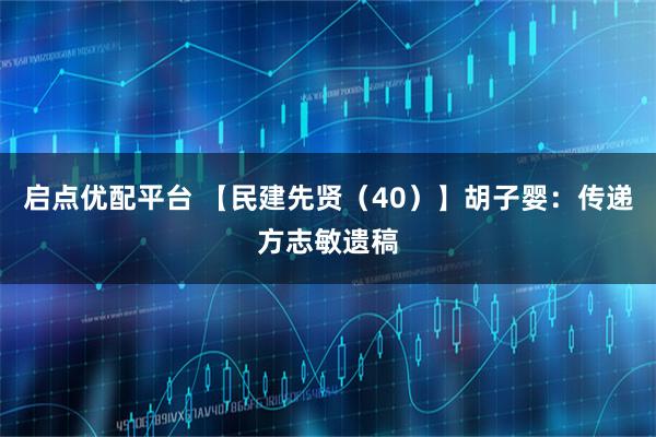 启点优配平台 【民建先贤（40）】胡子婴：传递方志敏遗稿