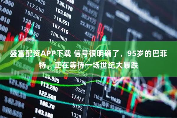 盛富配资APP下载 信号很明确了,95岁的巴菲特,正在等待一场世纪大暴跌
