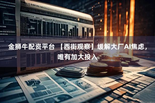 金狮牛配资平台 【西街观察】缓解大厂AI焦虑，唯有加大投入