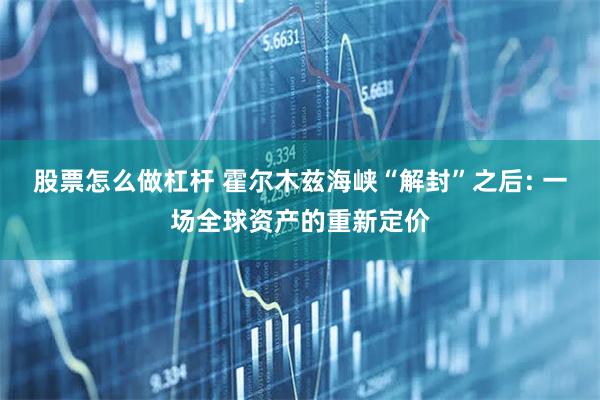 股票怎么做杠杆 霍尔木兹海峡“解封”之后: 一场全球资产的重新定价
